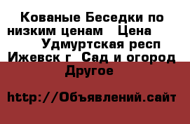 Кованые Беседки по низким ценам › Цена ­ 39 000 - Удмуртская респ., Ижевск г. Сад и огород » Другое   